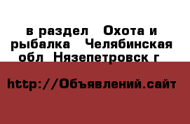  в раздел : Охота и рыбалка . Челябинская обл.,Нязепетровск г.